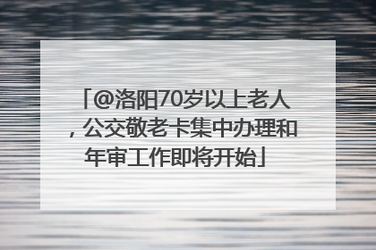 @洛阳70岁以上老人，公交敬老卡集中办理和年审工作即将开始