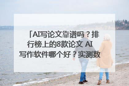 AI写论文靠谱吗？排行榜上的8款论文 AI写作软件哪个好？实测数据告诉你答案！