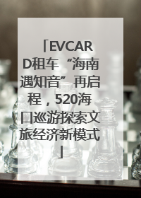 EVCARD租车“海南遇知音”再启程，520海口巡游探索文旅经济新模式