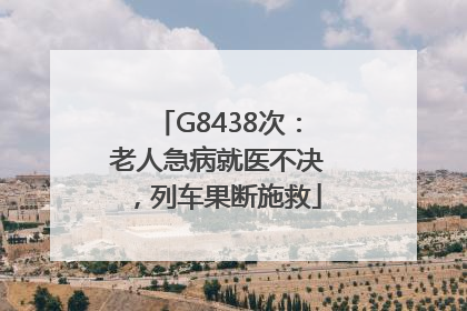 G8438次：老人急病就医不决，列车果断施救