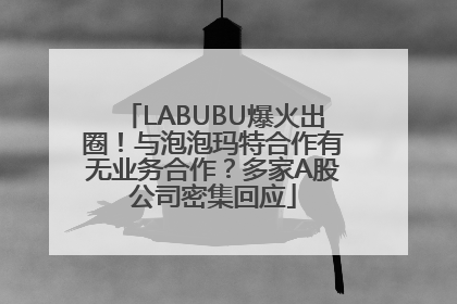 LABUBU爆火出圈！与泡泡玛特合作有无业务合作？多家A股公司密集回应