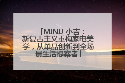 MINIJ 小吉：新复古主义重构家电美学，从单品创新到全场景生活提案者