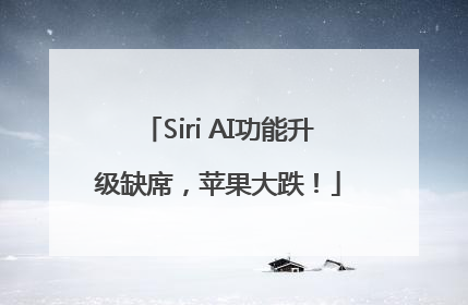 Siri AI功能升级缺席，苹果大跌！